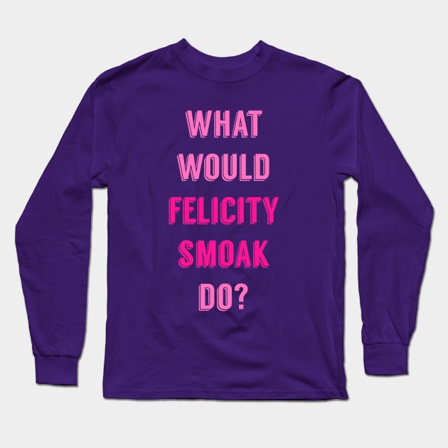 What Would Felicity Smoak Do? Long Sleeve T-Shirt by FangirlFuel